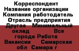 Корреспондент › Название организации ­ Компания-работодатель › Отрасль предприятия ­ Другое › Минимальный оклад ­ 25 000 - Все города Работа » Вакансии   . Самарская обл.,Самара г.